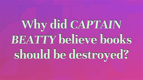 why did captain beatty believe books should be destroyed?